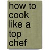 How To Cook Like A Top Chef door Emily Miller