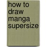 How To Draw Manga Supersize door David Hutchison