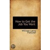 How To Get The Job You Want by William Leroy Fletcher