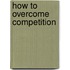 How To Overcome Competition