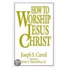 How To Worship Jesus Christ door Joseph Carroll