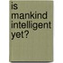 Is Mankind Intelligent Yet?