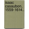 Isaac Casaubon, 1559-1614.. by Uk) Pattison Mark (Veterinary Consultant Aviagen Limited