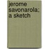 Jerome Savonarola; A Sketch