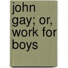 John Gay; Or, Work For Boys by Jacob Abbott