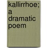 Kallirrhoe; A Dramatic Poem by Philip Becker Goetz