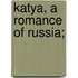 Katya, A Romance Of Russia;