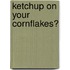 Ketchup On Your Cornflakes?