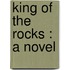 King Of The Rocks : A Novel