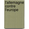 L'Allemagne Contre L'Europe door Francis Charmes