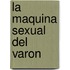 La Maquina Sexual del Varon