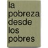 La Pobreza Desde Los Pobres