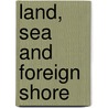 Land, Sea And Foreign Shore door Clair William Clark