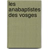 Les Anabaptistes Des Vosges by Joseph Alfred X. Michiels