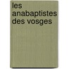 Les Anabaptistes Des Vosges by Joseph Alfred X. Michiels