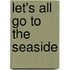 Let's All Go To The Seaside