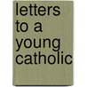 Letters To A Young Catholic by George Weigel