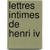 Lettres Intimes De Henri Iv by Henry Iv