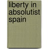 Liberty in Absolutist Spain door Helen Nader