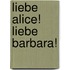 Liebe Alice! Liebe Barbara!