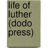 Life of Luther (Dodo Press) door Julius Koestlin