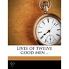Lives Of Twelve Good Men .. door John William Burgon