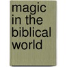 Magic In The Biblical World door Todd Klutz