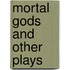 Mortal Gods and Other Plays