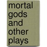 Mortal Gods and Other Plays by Olive Tilford Dargan