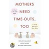 Mothers Need Time-Outs, Too by Susan Callahan