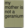 My Mother Is Not A Geranium door Sharon Olson