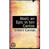 Noel; An Epic In Ten Cantos by Gilbert Cannan