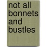 Not All Bonnets And Bustles door Elizabeth Bradley