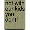 Not with Our Kids You Dont! door Juanita Doyon