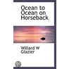 Ocean To Ocean On Horseback by Willard W. Glazir