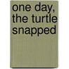 One Day, The Turtle Snapped door Sharon Oliver