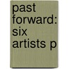 Past Forward: Six Artists P door Gowri Ramnarayan
