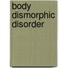 Body Dismorphic Disorder by Damiaan Denys