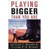 Playing Bigger Than You Are
