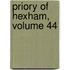 Priory of Hexham, Volume 44