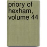 Priory of Hexham, Volume 44 by James Raine