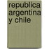 Republica Argentina y Chile