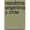 Republica Argentina y Chile by Luis Vicente Varela