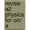 Revise A2 Physics For Ocr A by David Sang