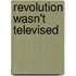 Revolution Wasn't Televised