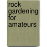 Rock Gardening For Amateurs door Thomas H.H. (Harry Higgott)