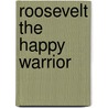 Roosevelt The Happy Warrior door Mrs Bradley Gilman