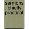 Sermons : Chiefly Practical by Charles Lowell