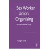 Sex Worker Union Organising door Gregor Gall