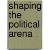 Shaping the Political Arena door Ruth Berins Collier